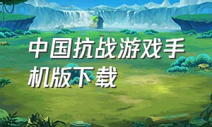 中国抗战游戏手机版下载（中国抗日战争游戏怎么下载手机版）