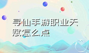 寻仙手游职业天赋怎么点