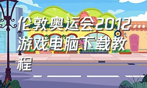 伦敦奥运会2012游戏电脑下载教程