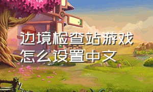 边境检查站游戏怎么设置中文