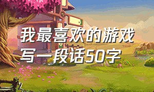 我最喜欢的游戏写一段话50字