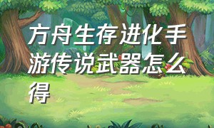 方舟生存进化手游传说武器怎么得