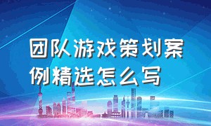 团队游戏策划案例精选怎么写