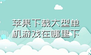 苹果下载大型单机游戏在哪里下