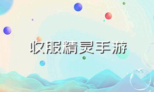 收服精灵手游（手游可自由收服精灵的游戏）