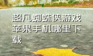 超凡蜘蛛侠游戏苹果手机哪里下载