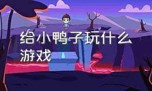 给小鸭子玩什么游戏（给小鸭子玩什么游戏好）