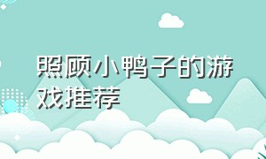 照顾小鸭子的游戏推荐（最近很火的小鸭子游戏）