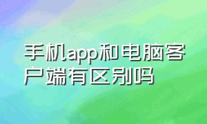 手机app和电脑客户端有区别吗