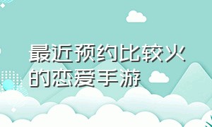 最近预约比较火的恋爱手游（恋爱游戏推荐手游前十名）