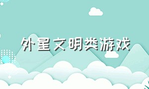 外星文明类游戏（外星文明类游戏手机版）