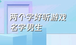 两个字好听游戏名字男生（两个字男生游戏名字简短干净）