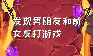 发现男朋友和前女友打游戏