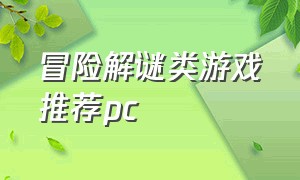 冒险解谜类游戏推荐pc（冒险解谜游戏大全中文手机版）