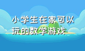 小学生在家可以玩的数学游戏（小学生在家可以玩的数学游戏大全）