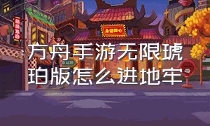 方舟手游无限琥珀版怎么进地牢