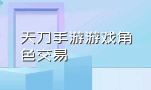 天刀手游游戏角色交易