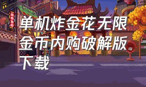 单机炸金花无限金币内购破解版下载（单机炸金花破解版大全）