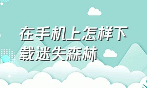 在手机上怎样下载迷失森林