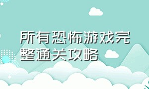 所有恐怖游戏完整通关攻略