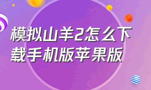 模拟山羊2怎么下载手机版苹果版（模拟山羊3）