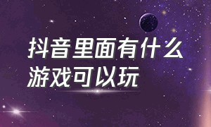 抖音里面有什么游戏可以玩