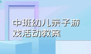 中班幼儿亲子游戏活动教案