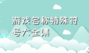 游戏名称特殊符号大全集