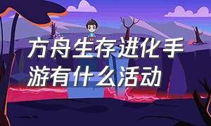 方舟生存进化手游有什么活动（方舟生存进化手游礼包里面有什么）