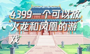 4399一个可以放火龙和凤凰的游戏