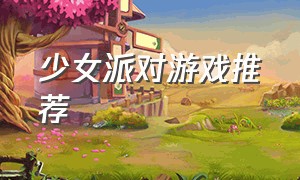 少女派对游戏推荐