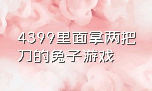 4399里面拿两把刀的兔子游戏