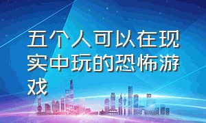 五个人可以在现实中玩的恐怖游戏