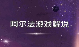 阿尔法游戏解说（阿尔法中队游戏解说）