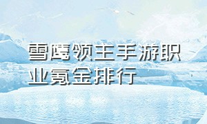 雪鹰领主手游职业氪金排行