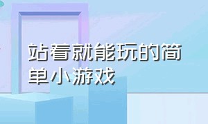 站着就能玩的简单小游戏（超好玩的小游戏让你玩到不离手）