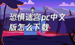 恐惧迷宫pc中文版怎么下载