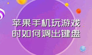 苹果手机玩游戏时如何调出键盘（苹果手机打游戏怎么用小窗口）