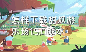 怎样下载甜瓜游乐场15.0版本