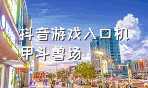 抖音游戏入口机甲斗兽场