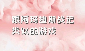 跟阿玛迪斯战记类似的游戏