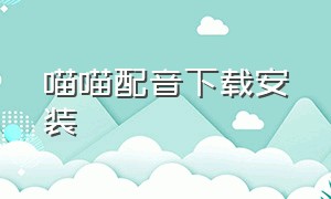 喵喵配音下载安装（喵喵视频下载app）