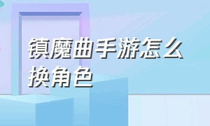 镇魔曲手游怎么换角色