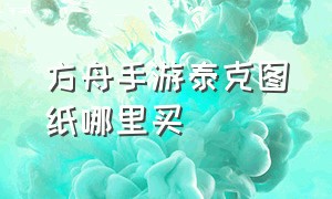 方舟手游泰克图纸哪里买