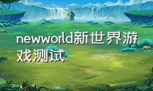 newworld新世界游戏测试（新世界new world是怎样一个游戏）