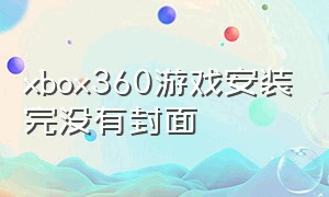 xbox360游戏安装完没有封面