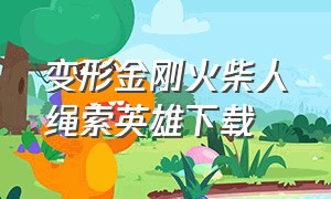 变形金刚火柴人绳索英雄下载