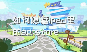 如何隐藏ipad里的appstore