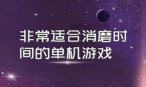 非常适合消磨时间的单机游戏