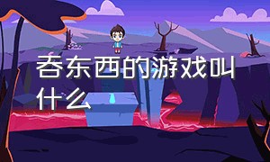 吞东西的游戏叫什么（吞东西有哪些游戏）